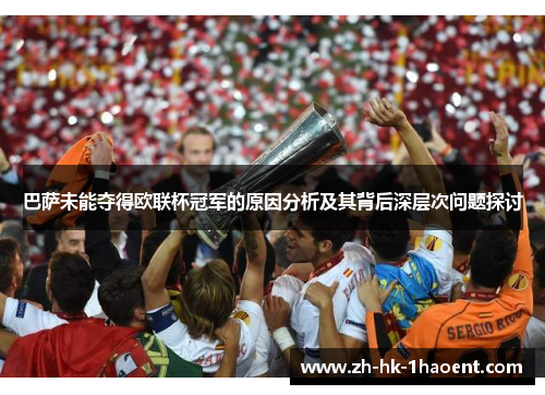 巴萨未能夺得欧联杯冠军的原因分析及其背后深层次问题探讨 巴萨未能夺得欧联杯冠军的原因分析及其背后深层次问题探讨