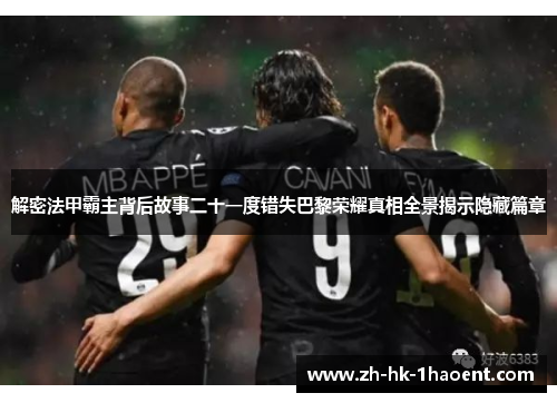 解密法甲霸主背后故事二十一度错失巴黎荣耀真相全景揭示隐藏篇章