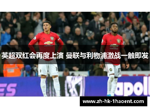 英超双红会再度上演 曼联与利物浦激战一触即发 英超双红会再度上演 曼联与利物浦激战一触即发