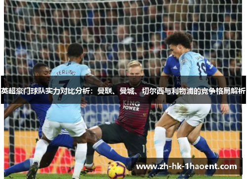 英超豪门球队实力对比分析：曼联、曼城、切尔西与利物浦的竞争格局解析