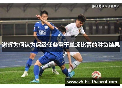 谢晖为何认为保级任务重于单场比赛的胜负结果