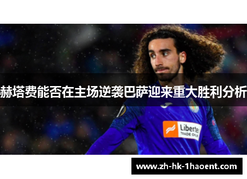 赫塔费能否在主场逆袭巴萨迎来重大胜利分析