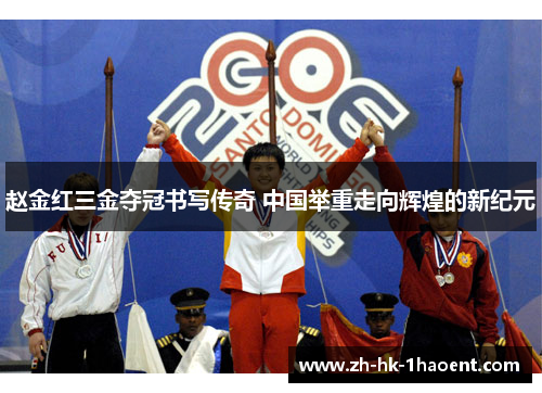 赵金红三金夺冠书写传奇 中国举重走向辉煌的新纪元 赵金红三金夺冠书写传奇 中国举重走向辉煌的新纪元