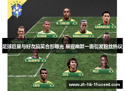 足球巨星与好友搞笑合影曝光 展现幽默一面引发粉丝热议