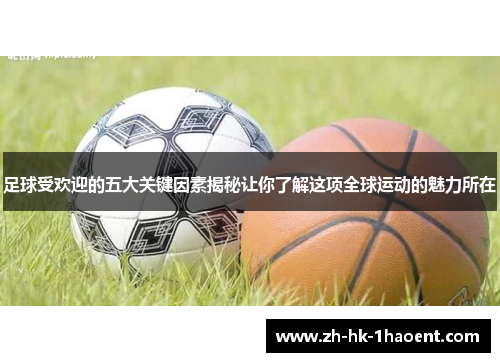 足球受欢迎的五大关键因素揭秘让你了解这项全球运动的魅力所在 足球受欢迎的五大关键因素揭秘让你了解这项全球运动的魅力所在