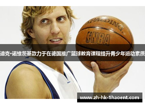 迪克·诺维茨基致力于在德国推广篮球教育课程提升青少年运动素质