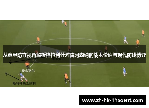从意甲防守视角解析格拉利什对阵阿森纳的战术价值与现代防线博弈