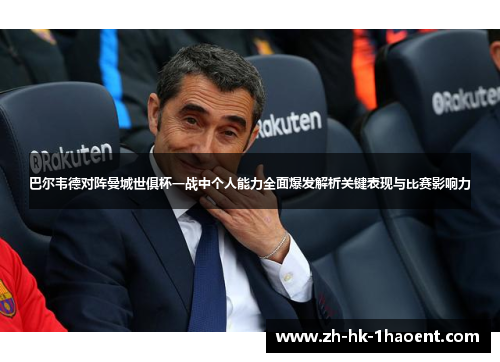 巴尔韦德对阵曼城世俱杯一战中个人能力全面爆发解析关键表现与比赛影响力 巴尔韦德对阵曼城世俱杯一战中个人能力全面爆发解析关键表现与比赛影响力