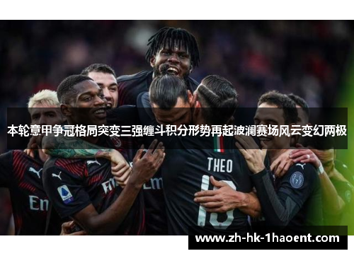 本轮意甲争冠格局突变三强缠斗积分形势再起波澜赛场风云变幻两极