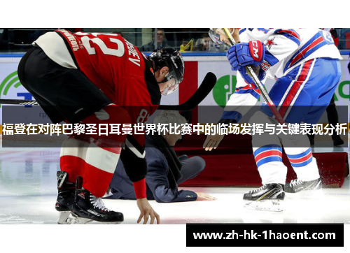 福登在对阵巴黎圣日耳曼世界杯比赛中的临场发挥与关键表现分析 福登在对阵巴黎圣日耳曼世界杯比赛中的临场发挥与关键表现分析