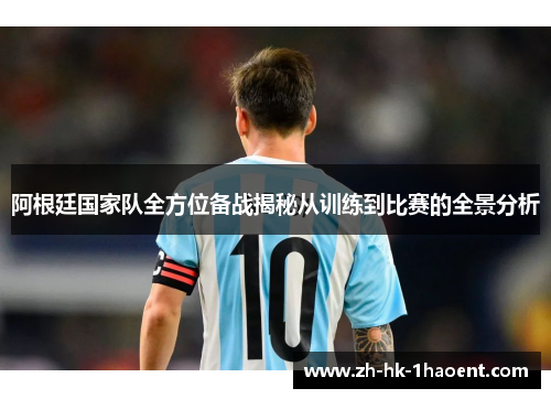 阿根廷国家队全方位备战揭秘从训练到比赛的全景分析