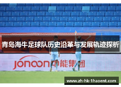 青岛海牛足球队历史沿革与发展轨迹探析