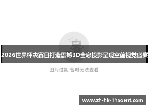2026世界杯决赛日打造震撼3D全息投影呈现空前视觉盛宴