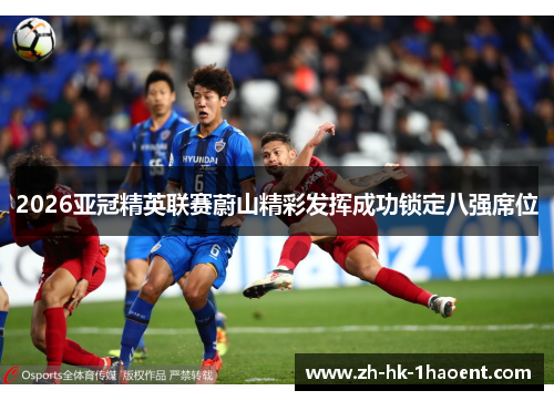2026亚冠精英联赛蔚山精彩发挥成功锁定八强席位