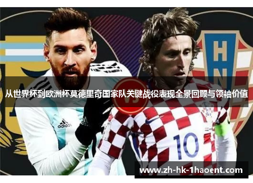 从世界杯到欧洲杯莫德里奇国家队关键战役表现全景回顾与领袖价值