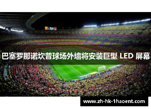 巴塞罗那诺坎普球场外墙将安装巨型 LED 屏幕
