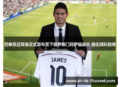 巴黎圣日耳曼正式宣布签下俄罗斯门将萨福诺夫 强化球队防线 巴黎圣日耳曼正式宣布签下俄罗斯门将萨福诺夫 强化球队防线