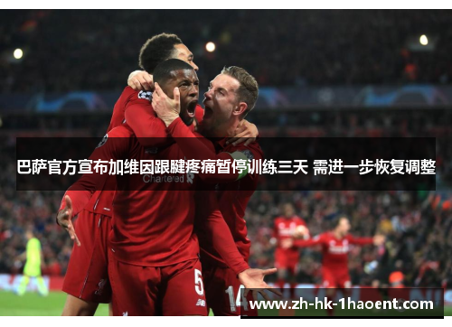 巴萨官方宣布加维因跟腱疼痛暂停训练三天 需进一步恢复调整