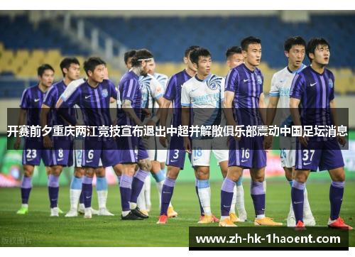 开赛前夕重庆两江竞技宣布退出中超并解散俱乐部震动中国足坛消息 开赛前夕重庆两江竞技宣布退出中超并解散俱乐部震动中国足坛消息