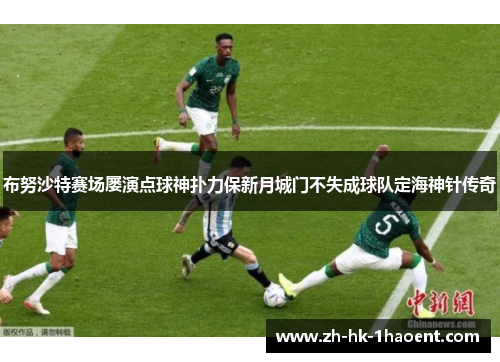 布努沙特赛场屡演点球神扑力保新月城门不失成球队定海神针传奇