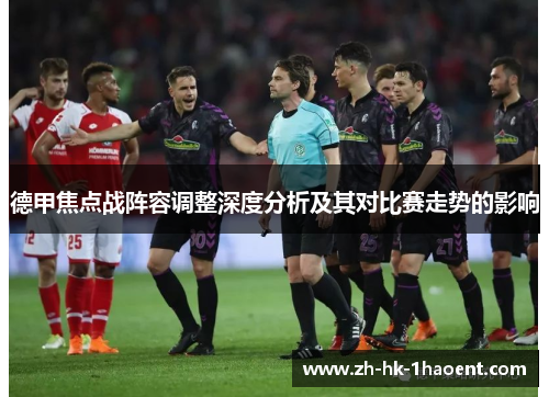 德甲焦点战阵容调整深度分析及其对比赛走势的影响 德甲焦点战阵容调整深度分析及其对比赛走势的影响