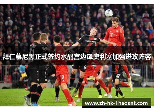 拜仁慕尼黑正式签约水晶宫边锋奥利塞加强进攻阵容 拜仁慕尼黑正式签约水晶宫边锋奥利塞加强进攻阵容