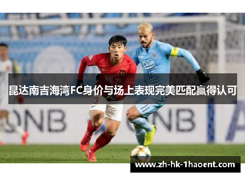 昆达南吉海湾FC身价与场上表现完美匹配赢得认可 昆达南吉海湾FC身价与场上表现完美匹配赢得认可