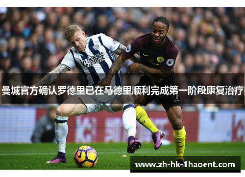 曼城官方确认罗德里已在马德里顺利完成第一阶段康复治疗 曼城官方确认罗德里已在马德里顺利完成第一阶段康复治疗