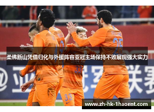 柔佛新山凭借归化与外援阵容亚冠主场保持不败展现强大实力