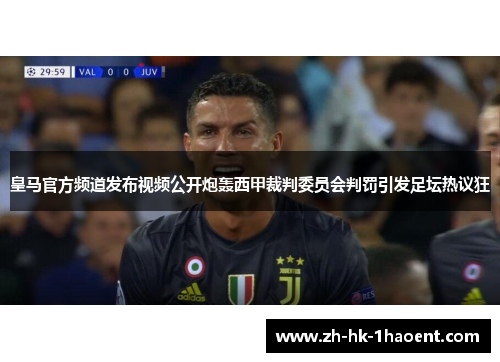 皇马官方频道发布视频公开炮轰西甲裁判委员会判罚引发足坛热议狂
