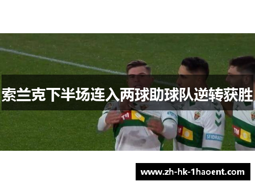 索兰克下半场连入两球助球队逆转获胜 索兰克下半场连入两球助球队逆转获胜