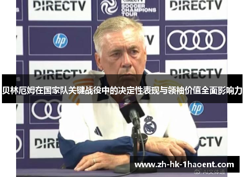 贝林厄姆在国家队关键战役中的决定性表现与领袖价值全面影响力 贝林厄姆在国家队关键战役中的决定性表现与领袖价值全面影响力