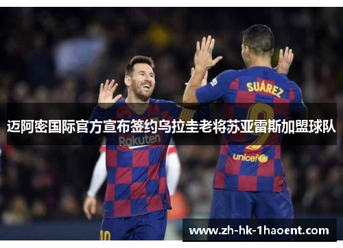 迈阿密国际官方宣布签约乌拉圭老将苏亚雷斯加盟球队 迈阿密国际官方宣布签约乌拉圭老将苏亚雷斯加盟球队