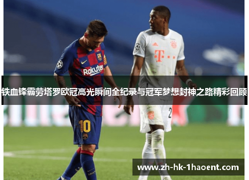 铁血锋霸劳塔罗欧冠高光瞬间全纪录与冠军梦想封神之路精彩回顾 铁血锋霸劳塔罗欧冠高光瞬间全纪录与冠军梦想封神之路精彩回顾