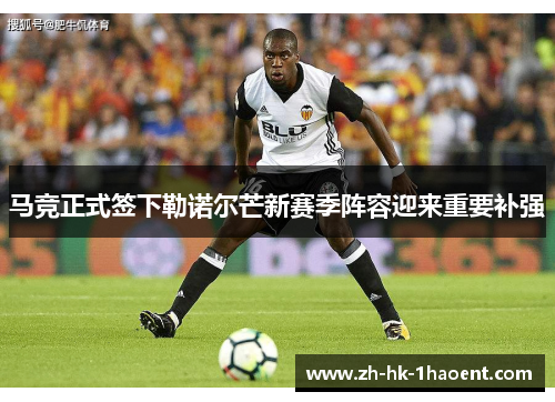 马竞正式签下勒诺尔芒新赛季阵容迎来重要补强