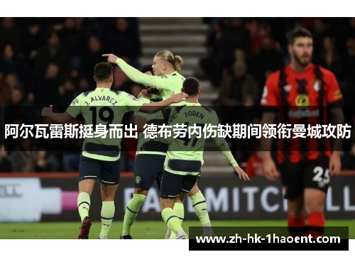 阿尔瓦雷斯挺身而出 德布劳内伤缺期间领衔曼城攻防 阿尔瓦雷斯挺身而出 德布劳内伤缺期间领衔曼城攻防