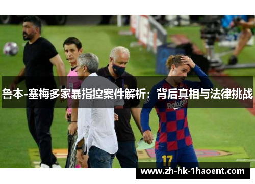 鲁本-塞梅多家暴指控案件解析：背后真相与法律挑战
