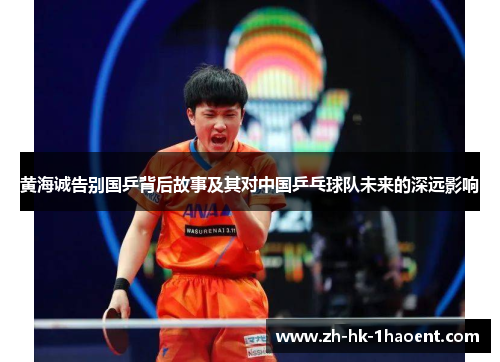 黄海诚告别国乒背后故事及其对中国乒乓球队未来的深远影响