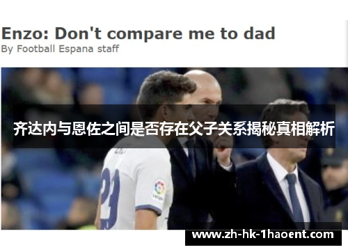 齐达内与恩佐之间是否存在父子关系揭秘真相解析 齐达内与恩佐之间是否存在父子关系揭秘真相解析